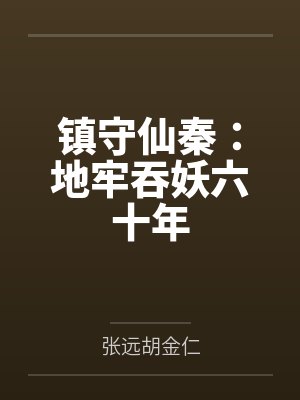 镇守仙秦:地牢吞妖六十年 镇守仙秦:地牢吞妖六十年