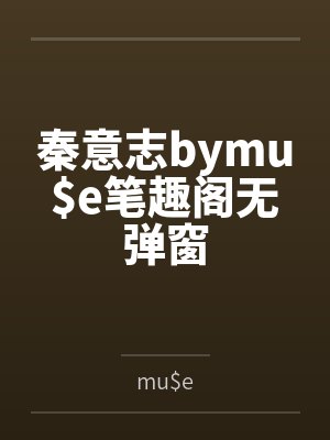 秦意志bymu$e笔趣阁无弹窗