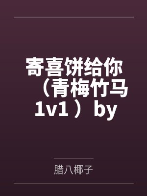 寄喜饼给你（青梅竹马 1v1 ）by腊八椰子笔趣阁无弹窗