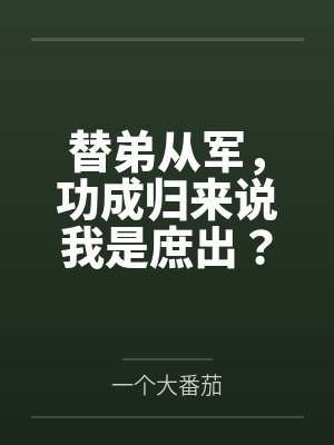 替弟从军,功成归来说我是庶出? 替弟从军,功成归来说我是庶出?