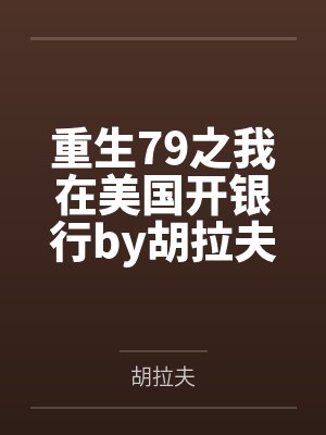 重生79之我在美国开银行by胡拉夫