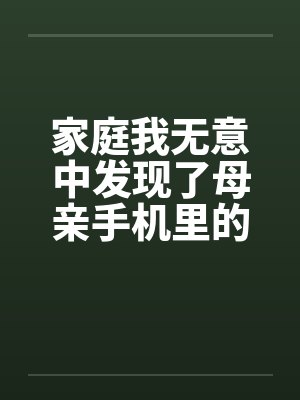 家庭我无意中发现了母亲手机里的偷情视频 短篇 家庭我无意中发现了母亲手机里的偷情视频 短篇