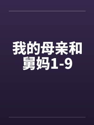 我的母亲和舅妈1-9 我的母亲和舅妈1-9
