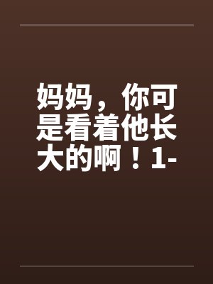 妈妈，你可是看着他长大的啊！1-3