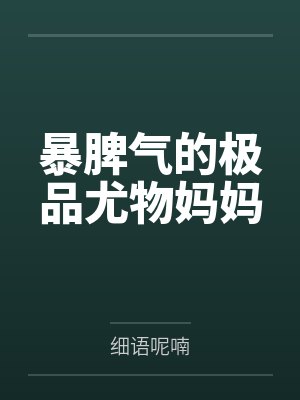 暴脾气的极品尤物妈妈 暴脾气的极品尤物妈妈