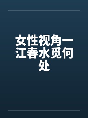 女性视角一江春水觅何处 女性视角一江春水觅何处