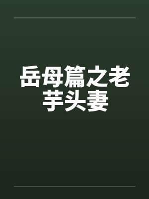 岳母篇之老芋头妻 岳母篇之老芋头妻