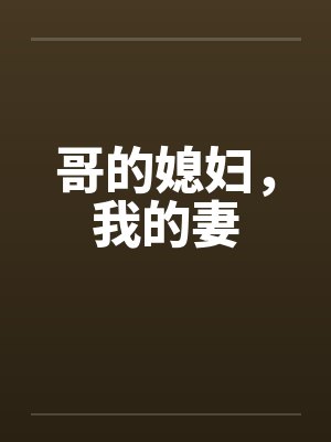 哥的媳妇,我的妻 哥的媳妇,我的妻