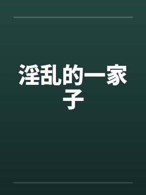 淫乱的一家子 淫乱的一家子