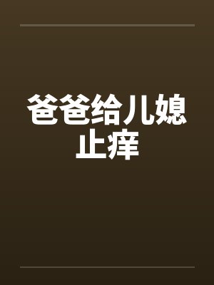 爸爸给儿媳止痒 爸爸给儿媳止痒