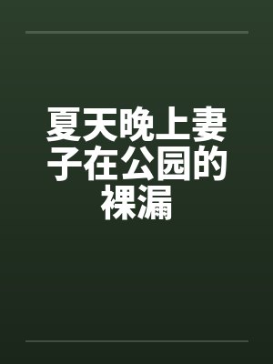 夏天晚上妻子在公园的裸漏 夏天晚上妻子在公园的裸漏