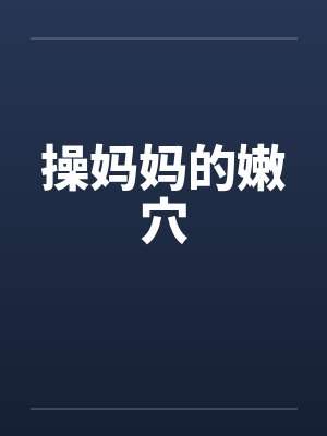 操妈妈的嫩穴 操妈妈的嫩穴