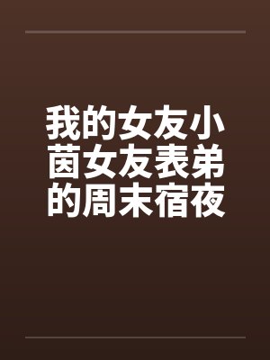 我的女友小茵女友表弟的周末宿夜
