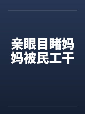 亲眼目睹妈妈被民工干 亲眼目睹妈妈被民工干