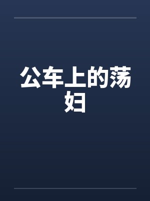 公车上的荡妇 公车上的荡妇