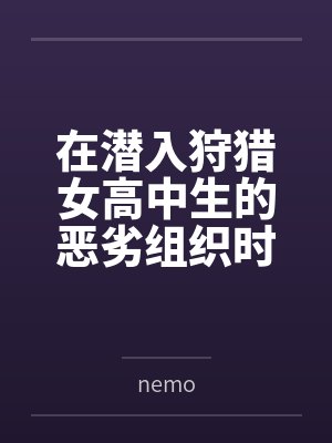 在潜入狩猎女高中生的恶劣组织时被淫臭轰炸和淫叫共振弄坏颤抖脑浆bynemo 在潜入狩猎女高中生的恶劣组织时被淫臭轰炸和淫叫共振弄坏颤抖脑浆bynemo