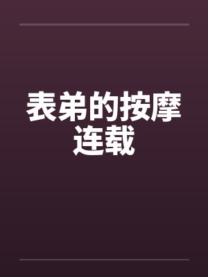 表弟的按摩连载 表弟的按摩连载