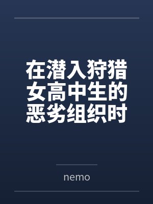 在潜入狩猎女高中生的恶劣组织时被淫臭轰炸和淫叫共振弄坏颤抖脑浆bynemo