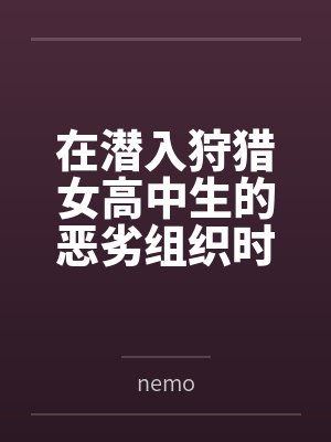 在潜入狩猎女高中生的恶劣组织时被淫臭轰炸和淫叫共振弄坏颤抖脑浆笔趣阁无弹窗