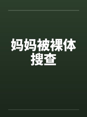 妈妈被裸体搜查 妈妈被裸体搜查