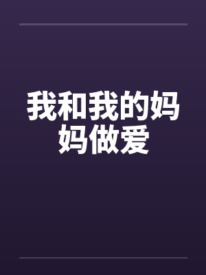 我和我的妈妈做爱 我和我的妈妈做爱