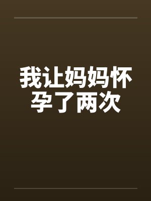 我让妈妈怀孕了两次