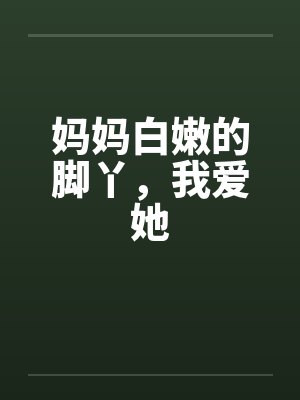 妈妈白嫩的脚丫,我爱她 妈妈白嫩的脚丫,我爱她