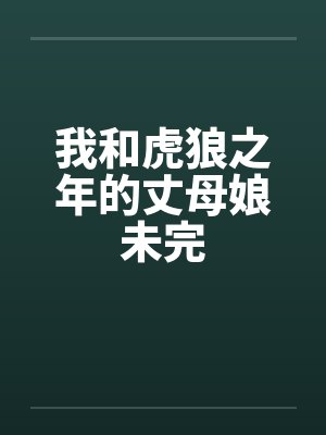 我和虎狼之年的丈母娘未完 我和虎狼之年的丈母娘未完