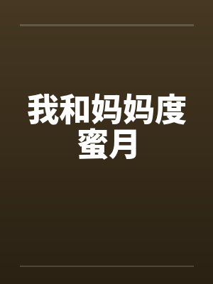 我和妈妈度蜜月 我和妈妈度蜜月