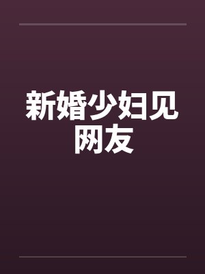 新婚少妇见网友 新婚少妇见网友