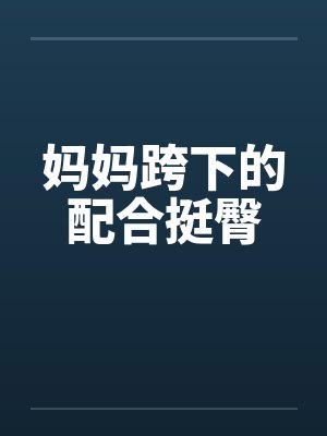妈妈跨下的配合挺臀