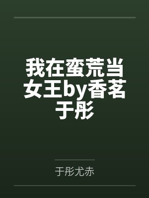 我在蛮荒当女王by香茗于彤 我在蛮荒当女王by香茗于彤