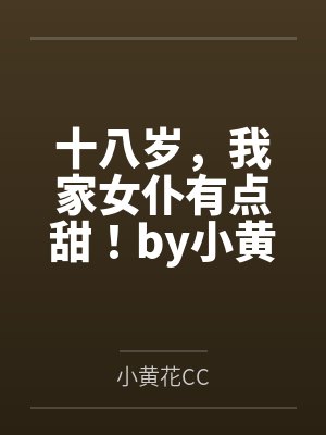 十八岁，我家女仆有点甜！by小黄花CC