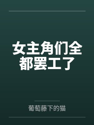 女主角们全都罢工了笔趣阁无弹窗 女主角们全都罢工了笔趣阁无弹窗