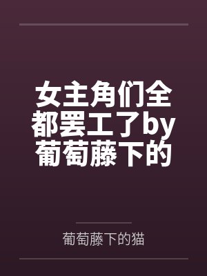 女主角们全都罢工了by葡萄藤下的猫
