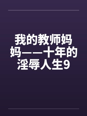 我的教师妈妈——十年的淫辱人生9