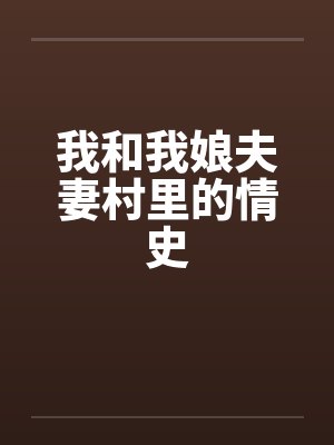 我和我娘夫妻村里的情史 我和我娘夫妻村里的情史