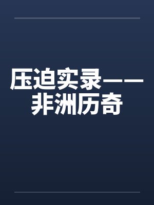 压迫实录——非洲历奇 压迫实录——非洲历奇