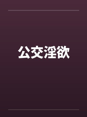 公交淫欲 公交淫欲