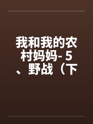 我和我的农村妈妈- 5、野战(下) 我和我的农村妈妈- 5、野战(下)