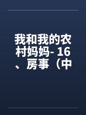 我和我的农村妈妈- 16、房事(中) 我和我的农村妈妈- 16、房事(中)