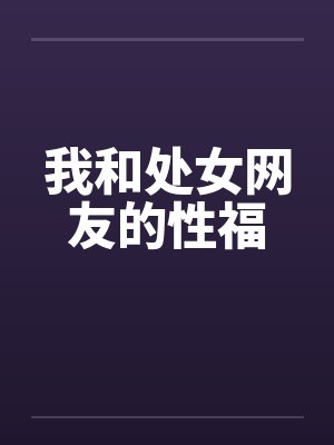 我和处女网友的性福 我和处女网友的性福