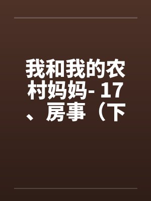 我和我的农村妈妈- 17、房事(下) 我和我的农村妈妈- 17、房事(下)