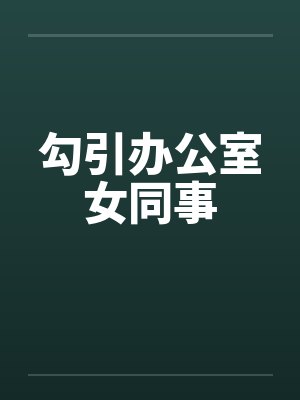 勾引办公室女同事 勾引办公室女同事