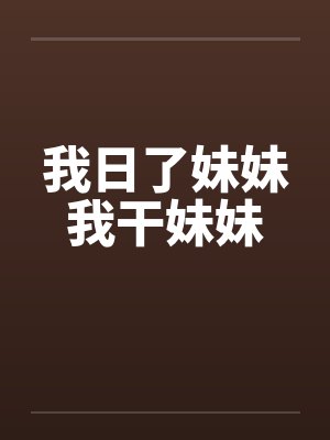 我日了妹妹我干妹妹 我日了妹妹我干妹妹