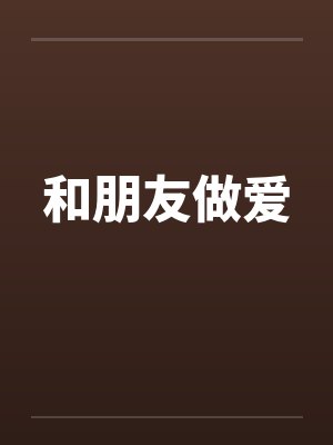 和朋友做爱 和朋友做爱