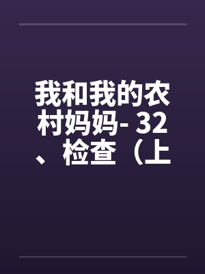 我和我的农村妈妈- 32、检查(上) 我和我的农村妈妈- 32、检查(上)