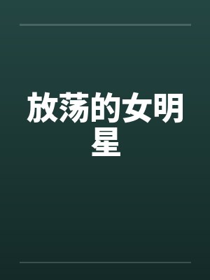放荡的女明星 放荡的女明星