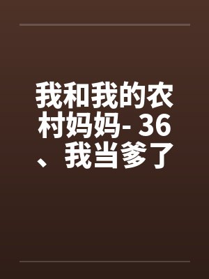 我和我的农村妈妈- 36、我当爹了 我和我的农村妈妈- 36、我当爹了