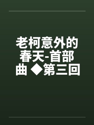 老柯意外的春天-首部曲 ◆第三回 老柯意外的春天-首部曲 ◆第三回